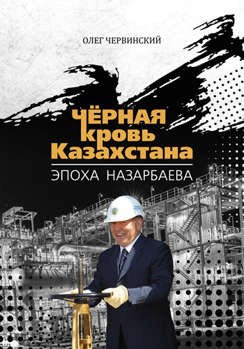 Чёрная кровь Казахстана. Эпоха Назарбаева. Новая книга Олега Червинского